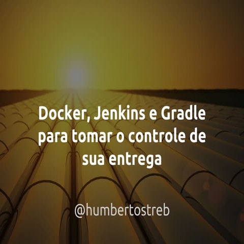 Docker, jenkins e gradle para tomar o controle de sua entrega