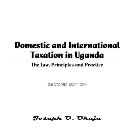 DOMESTIC & INTERNATIONAL TAXATION IN UGANDA: The Law, Principles and Practice