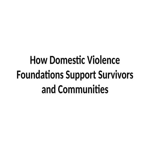How Domestic Violence Foundations Support Survivors and Communities | PPTX
