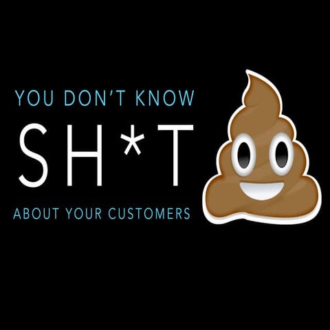 You Don't Know Sh*t About Your Buyers