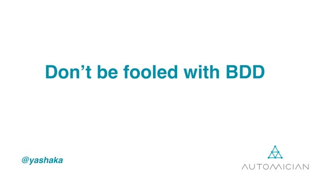 Dont be fooled with BDD, automation engineer! ;)