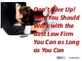Don’t give up! why you should work with the best law firm you can as long as you can