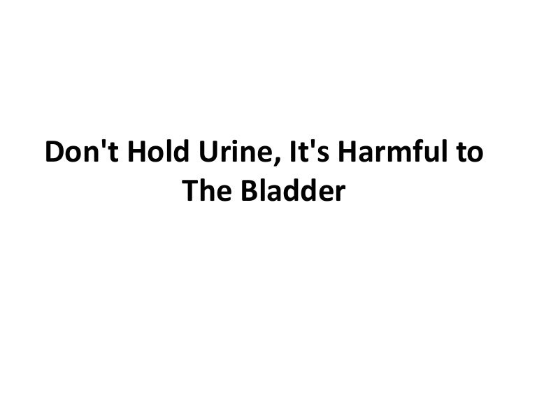 Don't hold urine, it's harmful to the bladder