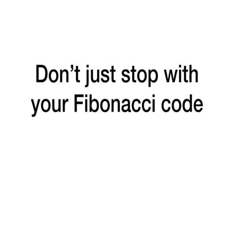 Dont just stop with fibonacci code