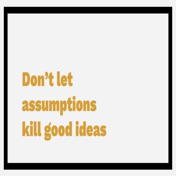 Don't let assumptions kill good ideas