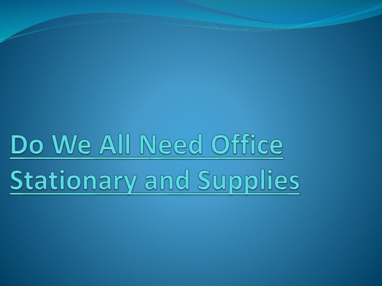 Do we all need office stationary and supplies