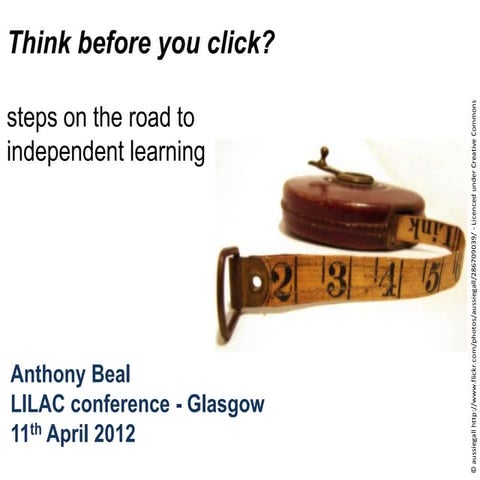 Think before you click: steps on the road to independent learning - LILAC 2012