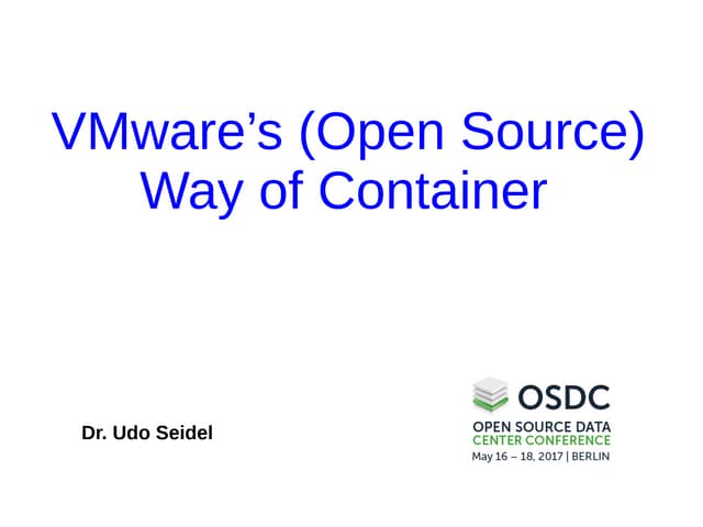 OSDC 2017 - Dr. Udo Seidel - VMwares (open source) Way of Container