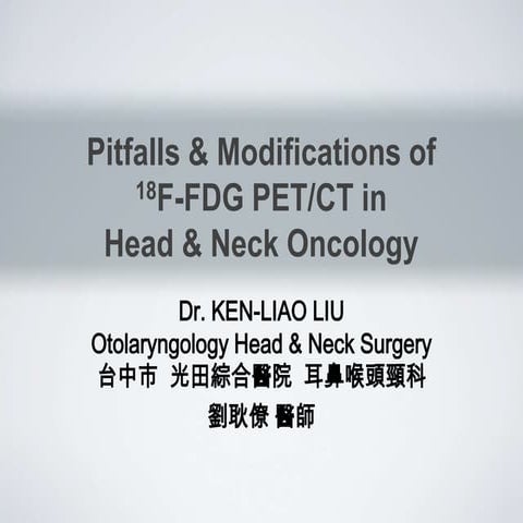 Dr. KEN-LIAO LIU 劉耿僚 Pitfalls & Modifications of FDG PET-CT in Head ...