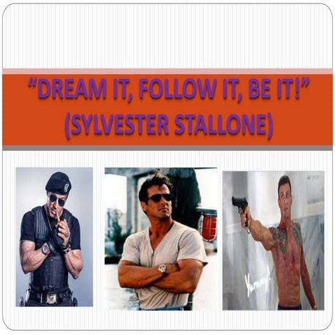 Dream it, follow it, be- SYLVESTER STALLONE