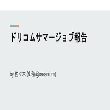 ドリコムサマージョブ報告 by 佐々木 誠治