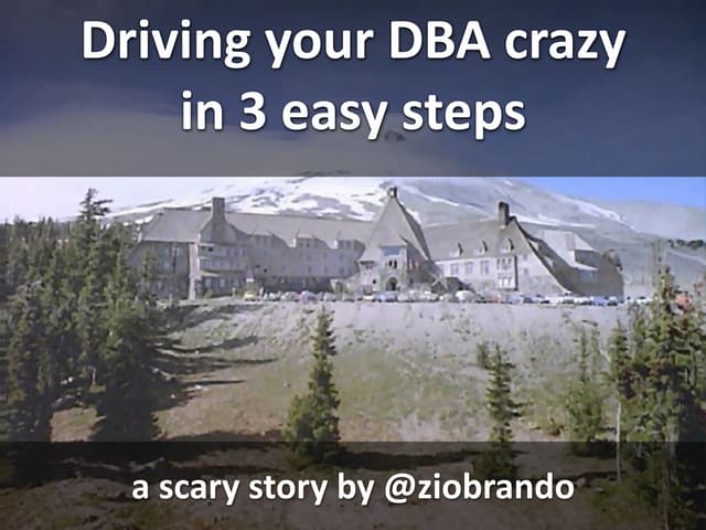 Drive your dba crazy in 3 easy steps