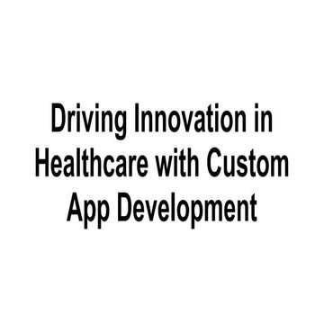 Driving Innovation in Healthcare with Custom App Development.pptx