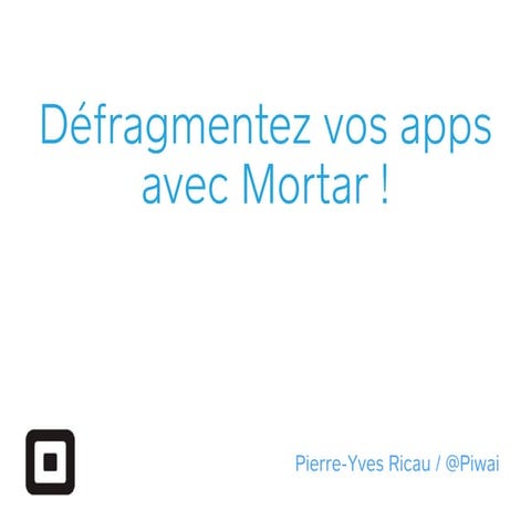 Défragmentez vos apps avec Mortar !