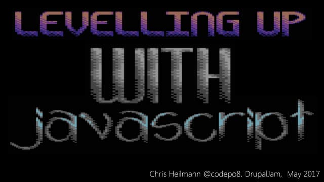 Leveling up your JavaScipt - DrupalJam 2017