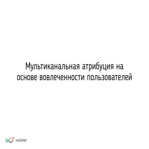 Data Science Week 2016. RockStat. "Мультиканальная атрибуция на основе вовлеч...