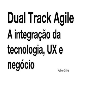 Dual Track Agile - A integração da tecnologia, experiência do usuário e negócio 