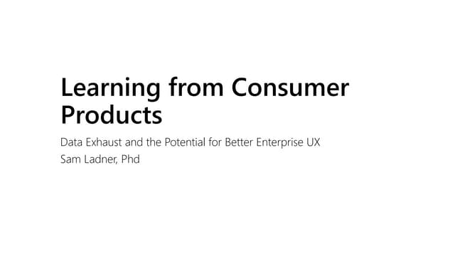 Learning from Consumer Products: Data Exhaust and the Potential for Better UX...