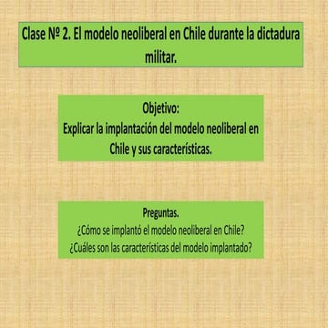 Segundo medio. Unidad 3. Clase 2. El modelo neoliberal en Chile durante la di...