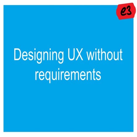UX Bristol 2012 - 'Designing UX without requirements' - presented by e3