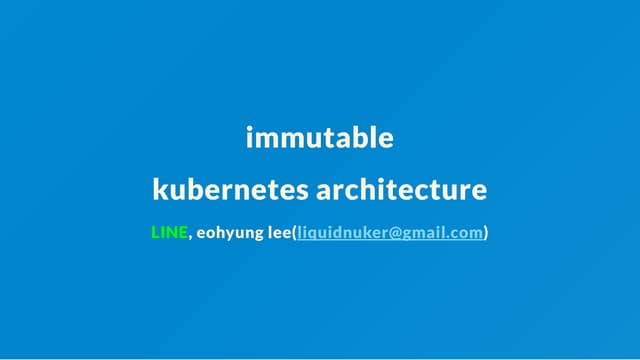 [OpenInfra Days Korea 2018] Day 2 - E4 - 딥다이브: immutable Kubernetes architecture