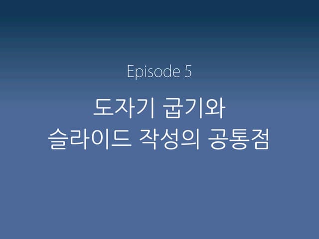 E5 도자기굽기와 슬라이드 작성의 공통점