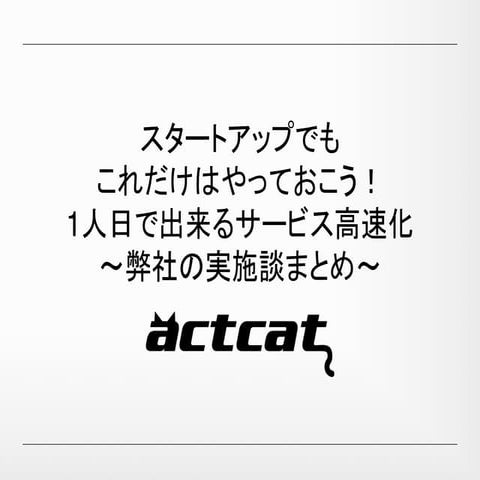 スタートアップ向け！1人日でできるサービスの高速化方法と成果
