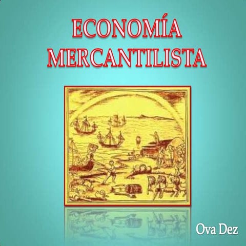 EL MERCANTILISMO (Economía Mercantilista)  /  Ova Dez 