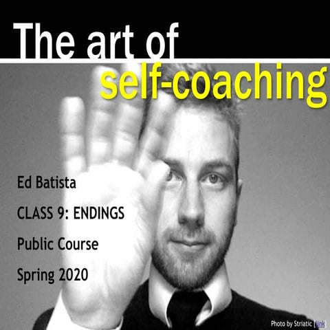  Ed Batista, The Art of Self-Coaching (Public Course), Class 9: ENDINGS