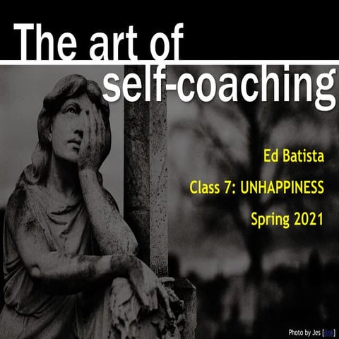  Ed Batista, The Art of Self-Coaching @StanfordGSB, Class 7: UNHAPPINESS