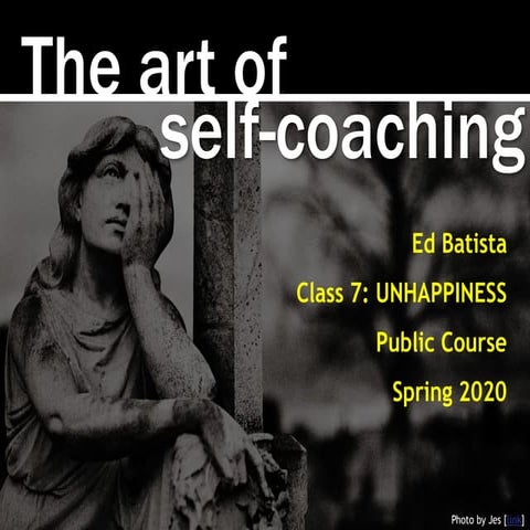 Ed Batista, The Art of Self-Coaching (Public Course), Class 7: UNHAPPINESS
