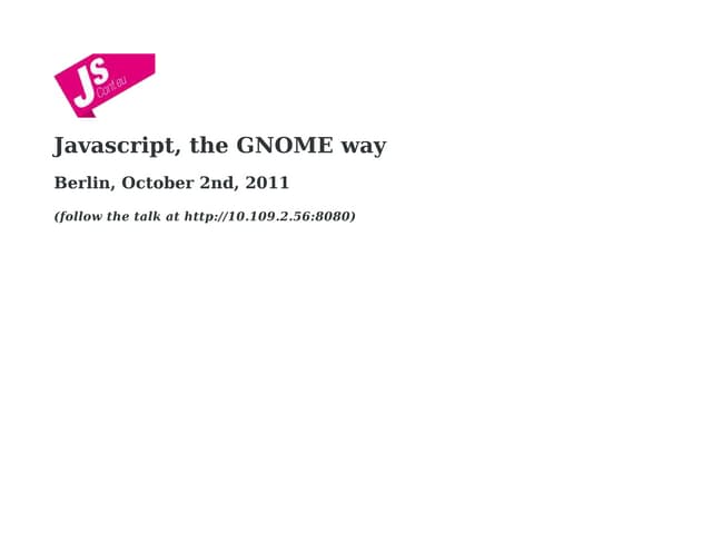 Javascript, the GNOME way (JSConf EU 2011)