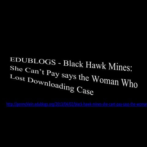 EDUBLOGS - Black Hawk Mines: She Can’t Pay says the Woman Who Lost Downloadin...
