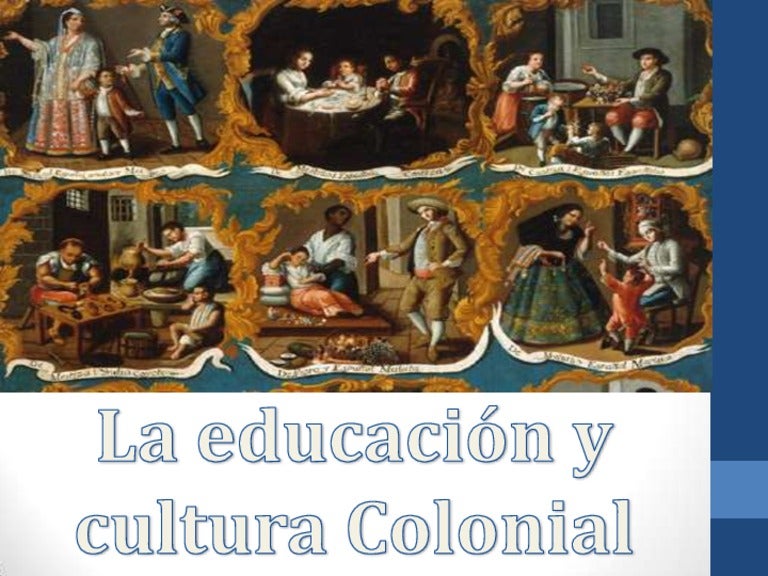 Educación y cultura colonial Educación y cultura colonial