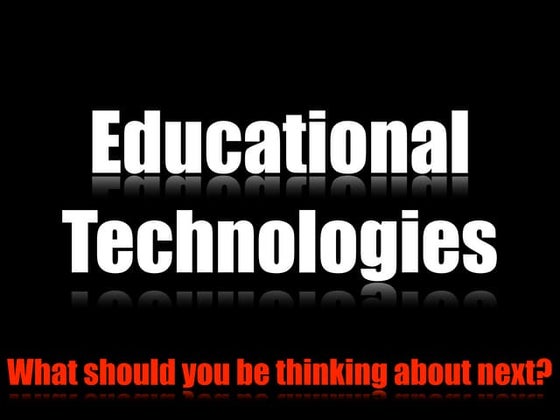 Educational Technologies: What should you be thinking about next?