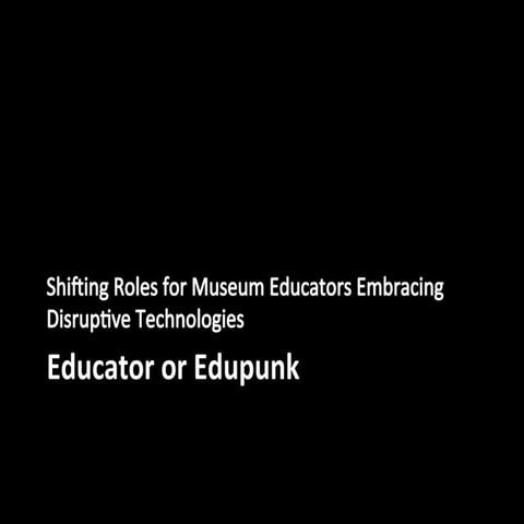Educator or Edupunk: Shifting Roles for Museum Educators Embracing Disruptive...