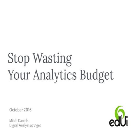 Stop Wasting Your Analytics Budget - edUi 2016