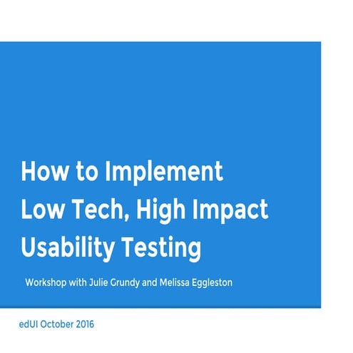 EdUI 2016: How to Implement Low-Tech, High-Impact Usability Testing