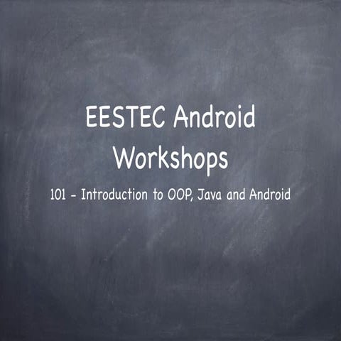 EESTEC Android Workshops - 101 Java, OOP and Introduction to Android