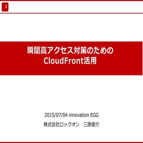 Innovation EGG 第４回 発表資料 瞬間高アクセス対策のためのCloudFront活用