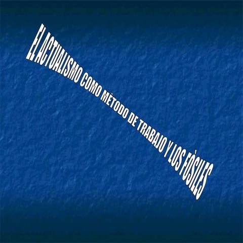 EL ACTUALISMO COMO METODO DE TRABAJO Y LOS FOSILES