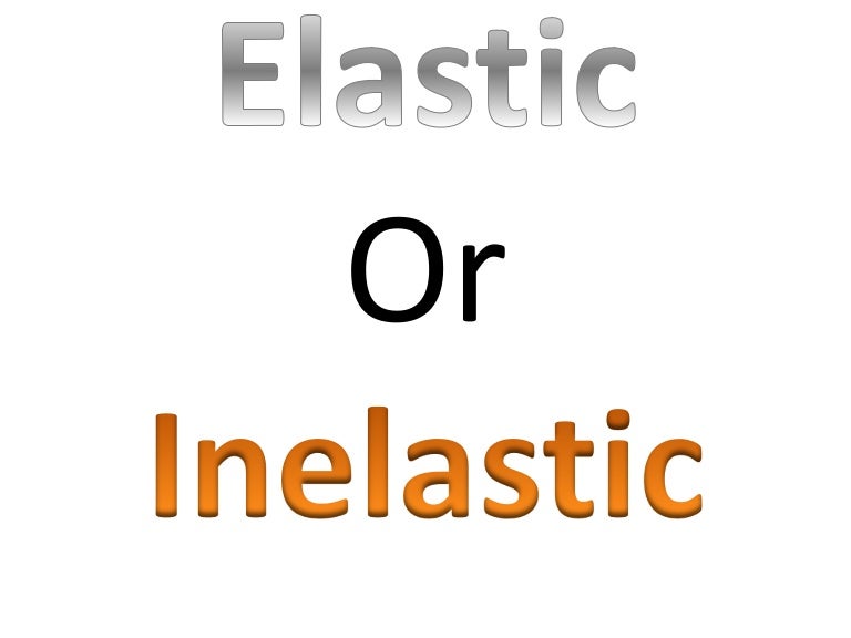 Elastic or inelastic