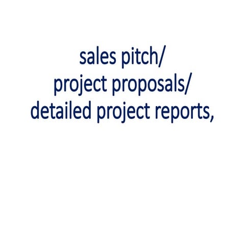 sales pitch, project proposals and detailed project report