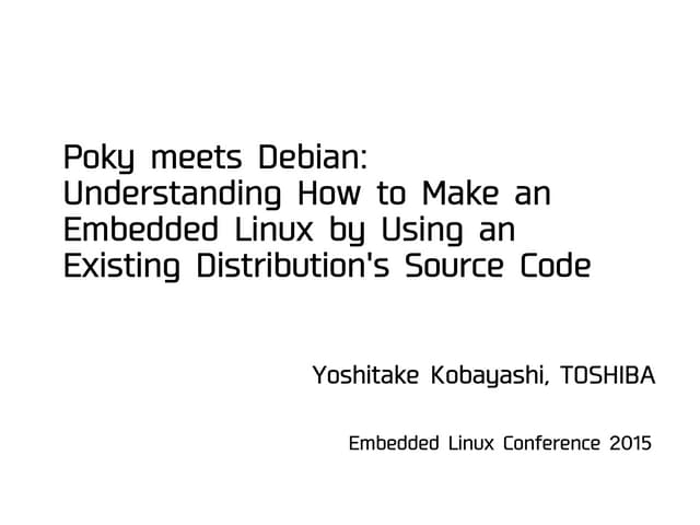 Poky meets Debian: Understanding how to make an embedded Linux by using an ex...