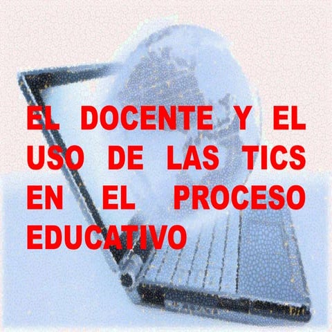 El docente y el uso de las tics en el proceso educativo | PPTX