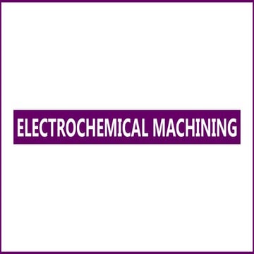 ELECTROCHEMICAL MACHINING - NON TRADITIONAL MACHINING