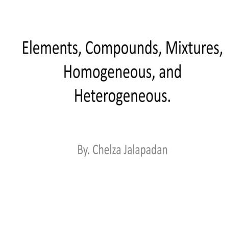 Elements, Compounds, Mixtures, Homogeneous,