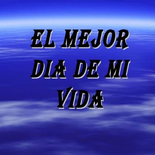 El mejor dia de mi vida