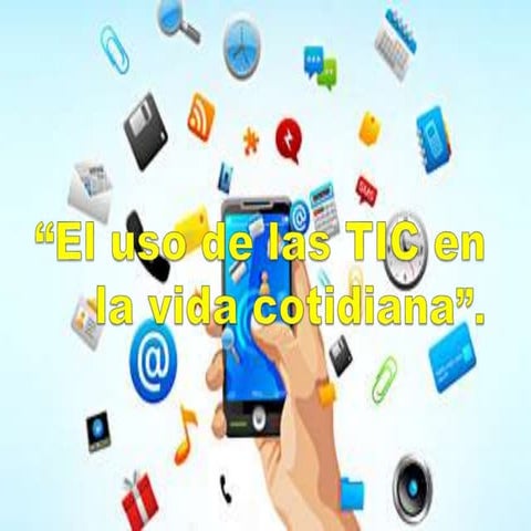 El uso de las tic en la vida cotidiana