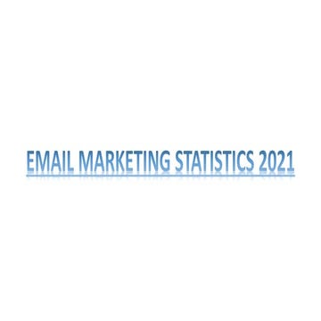 E-MAIL MARKETING STATISTICS 2021